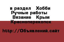  в раздел : Хобби. Ручные работы » Вязание . Крым,Красноперекопск